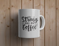 Strong like my coffee Mug - Custom Ceramic Mug - Coffee Mug - love mug