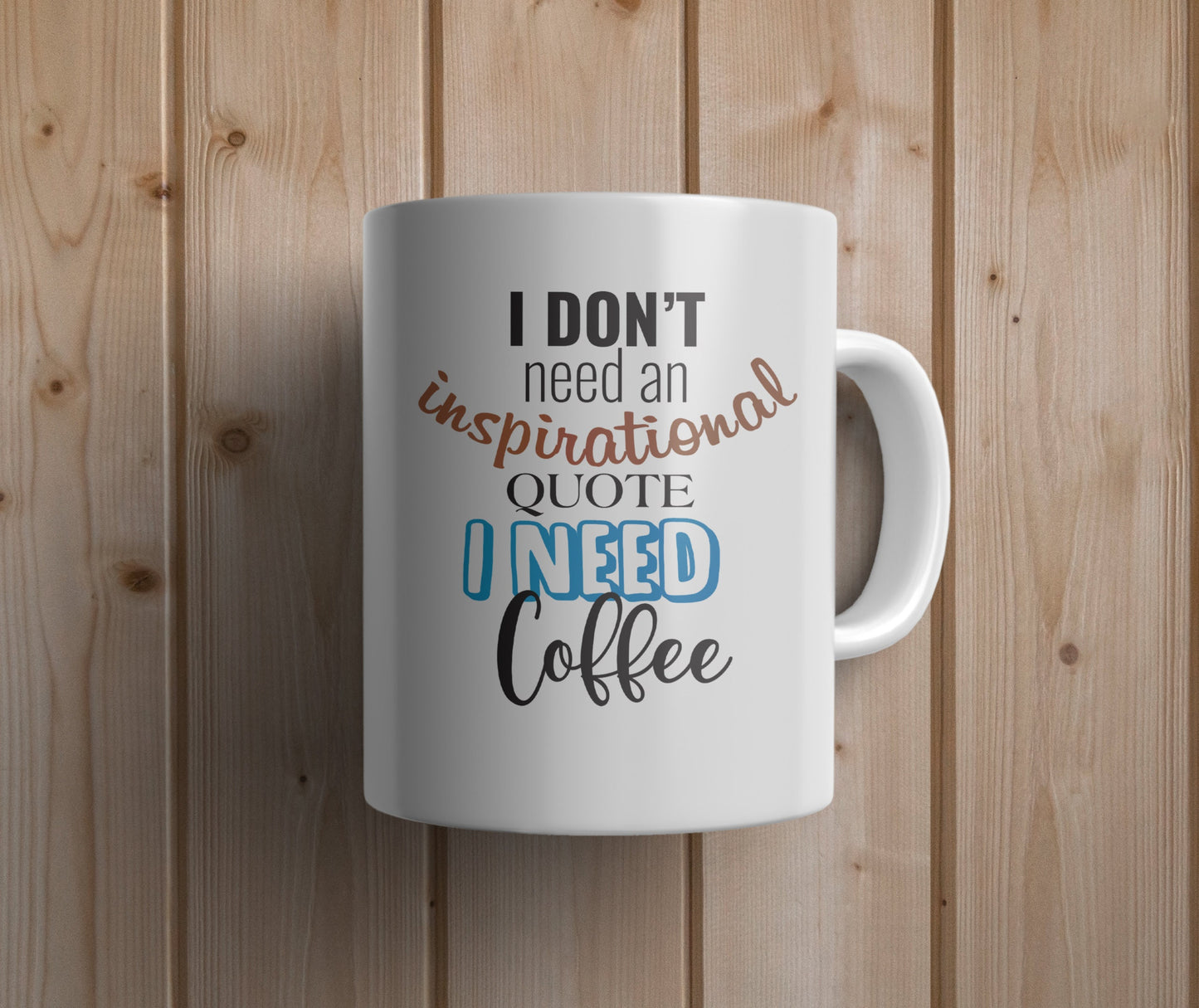 I don't need an inspirational, I need Coffee mug  - Custom Ceramic Mug - Coffee Mug - love mug