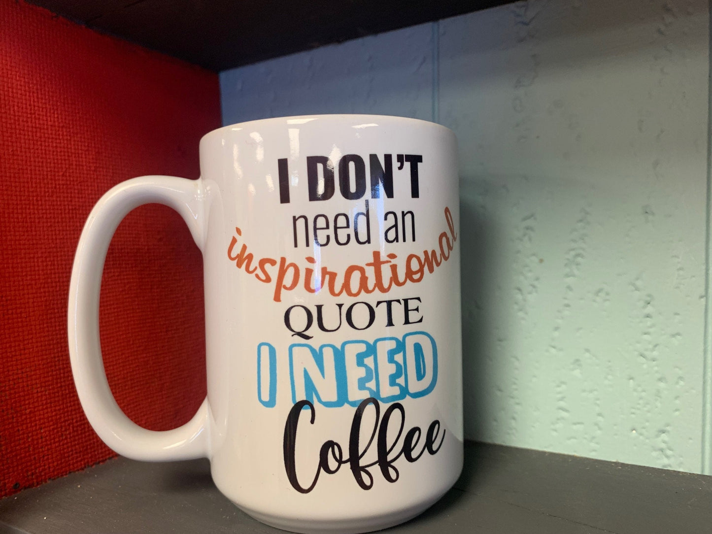 I don't need an inspirational, I need Coffee mug  - Custom Ceramic Mug - Coffee Mug - love mug